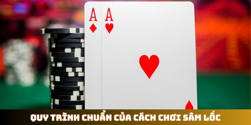 Quy trình chuẩn của cách chơi Sâm Lốc